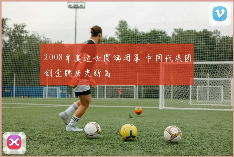 2008年奥运会圆满闭幕 中国代表团创金牌历史新高