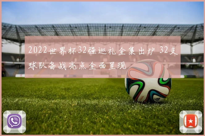 2022世界杯32强巡礼全集出炉 32支球队备战亮点全面呈现