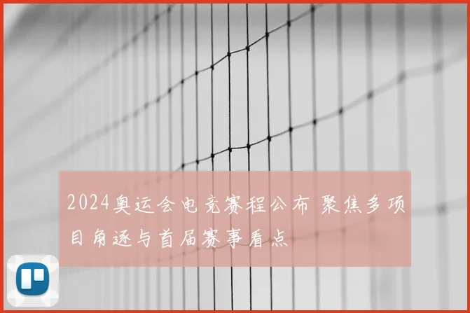 2024奥运会电竞赛程公布 聚焦多项目角逐与首届赛事看点
