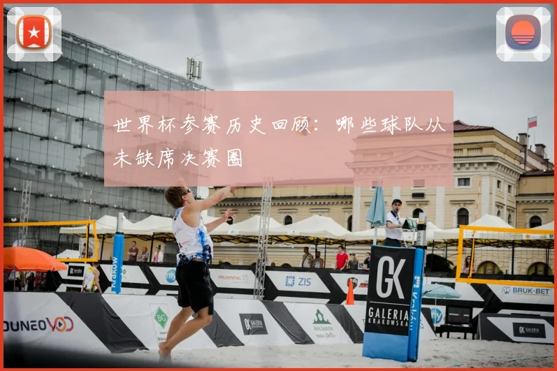 世界杯参赛历史回顾:哪些球队从未缺席决赛圈