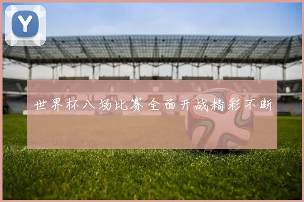 世界杯八场比赛全面开战精彩不断
