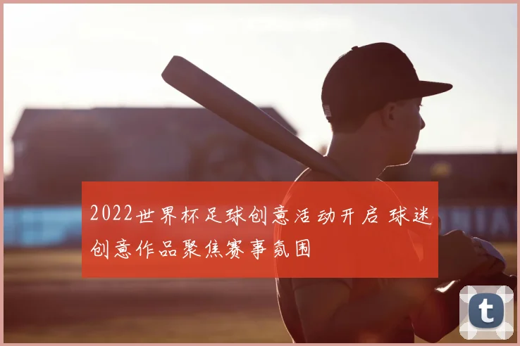 2022世界杯足球创意活动开启 球迷创意作品聚焦赛事氛围