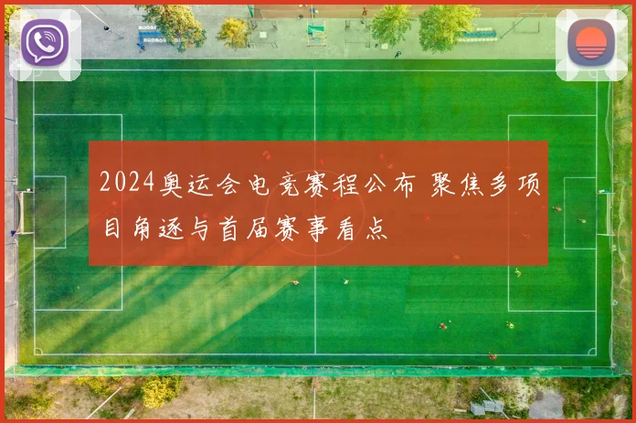 2024奥运会电竞赛程公布 聚焦多项目角逐与首届赛事看点