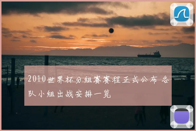 2010世界杯分组赛赛程正式公布 各队小组出战安排一览