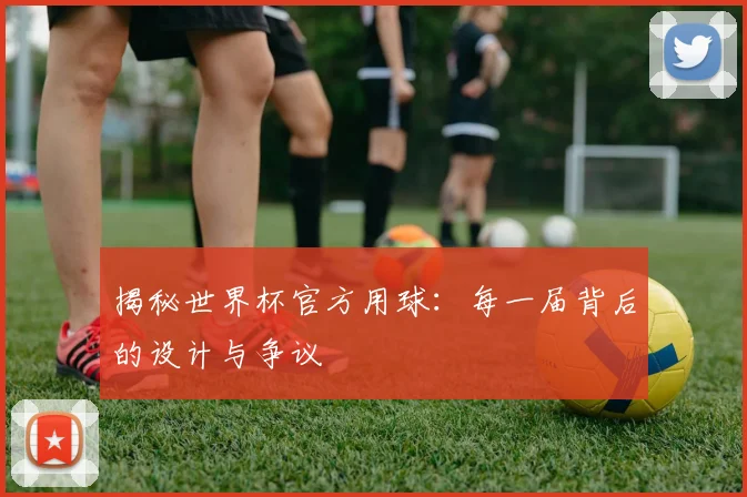 揭秘世界杯官方用球:每一届背后的设计与争议