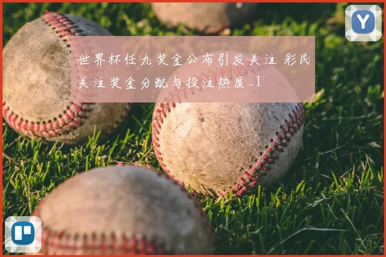 世界杯任九奖金公布引发关注 彩民关注奖金分配与投注热度_1
