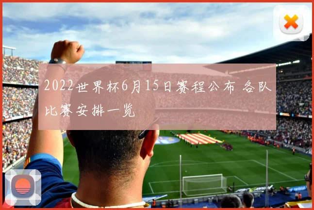 2022世界杯6月15日赛程公布 各队比赛安排一览