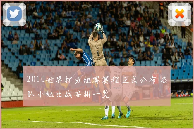 2010世界杯分组赛赛程正式公布 各队小组出战安排一览